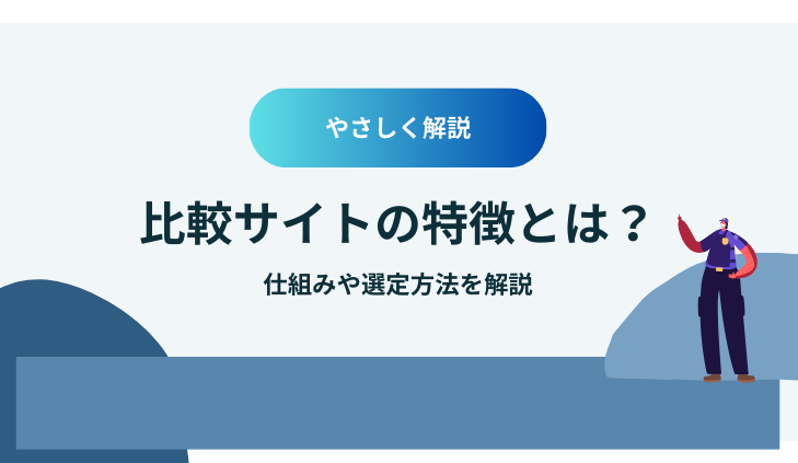 【やさしく解説】比較サイトの特徴とは？仕組みや選定方法を解説