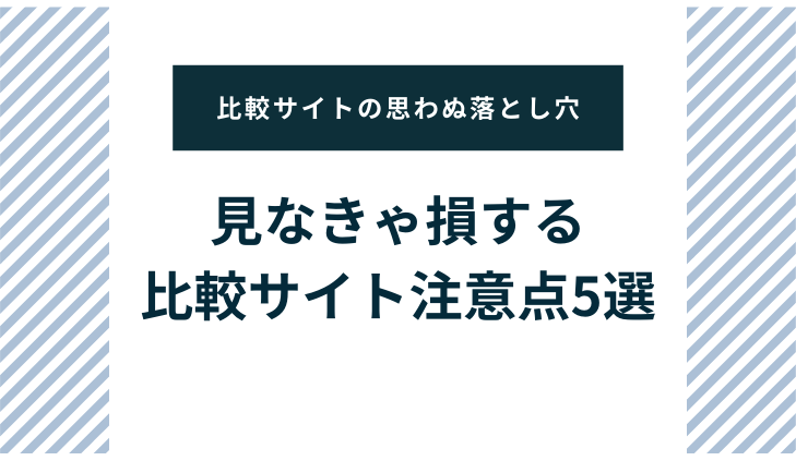 比較サイトの思わぬ落とし穴。見なきゃ損する比較サイト注意点5選！