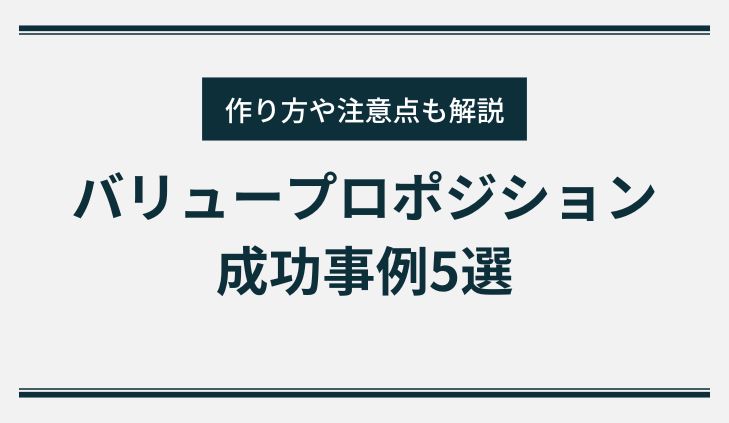 【最新】バリュープロポジションの成功事例5選｜作り方や注意点も解説