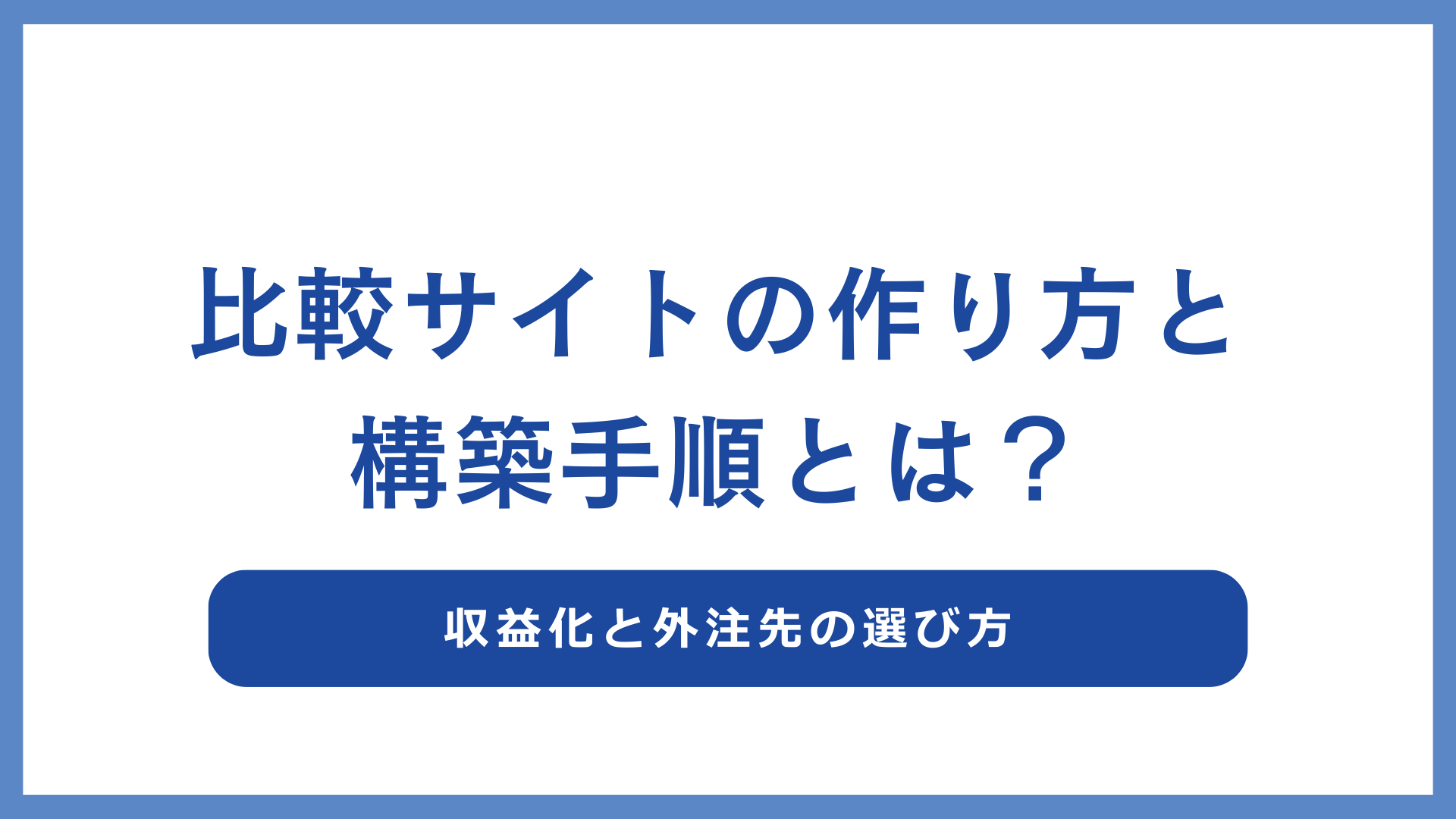 比較サイトの作り方と構築手順とは？収益化と外注先の選び方