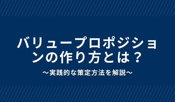 バリュープロポジションの作り方とは？実践的な策定方法を解説