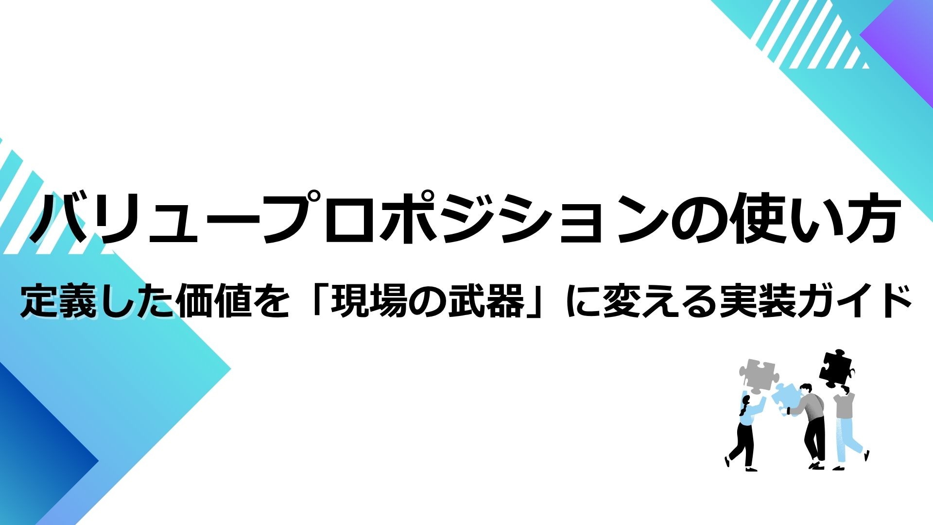 バリュープロポジションの使い方｜定義した価値を「現場の武器」に変える実装ガイド