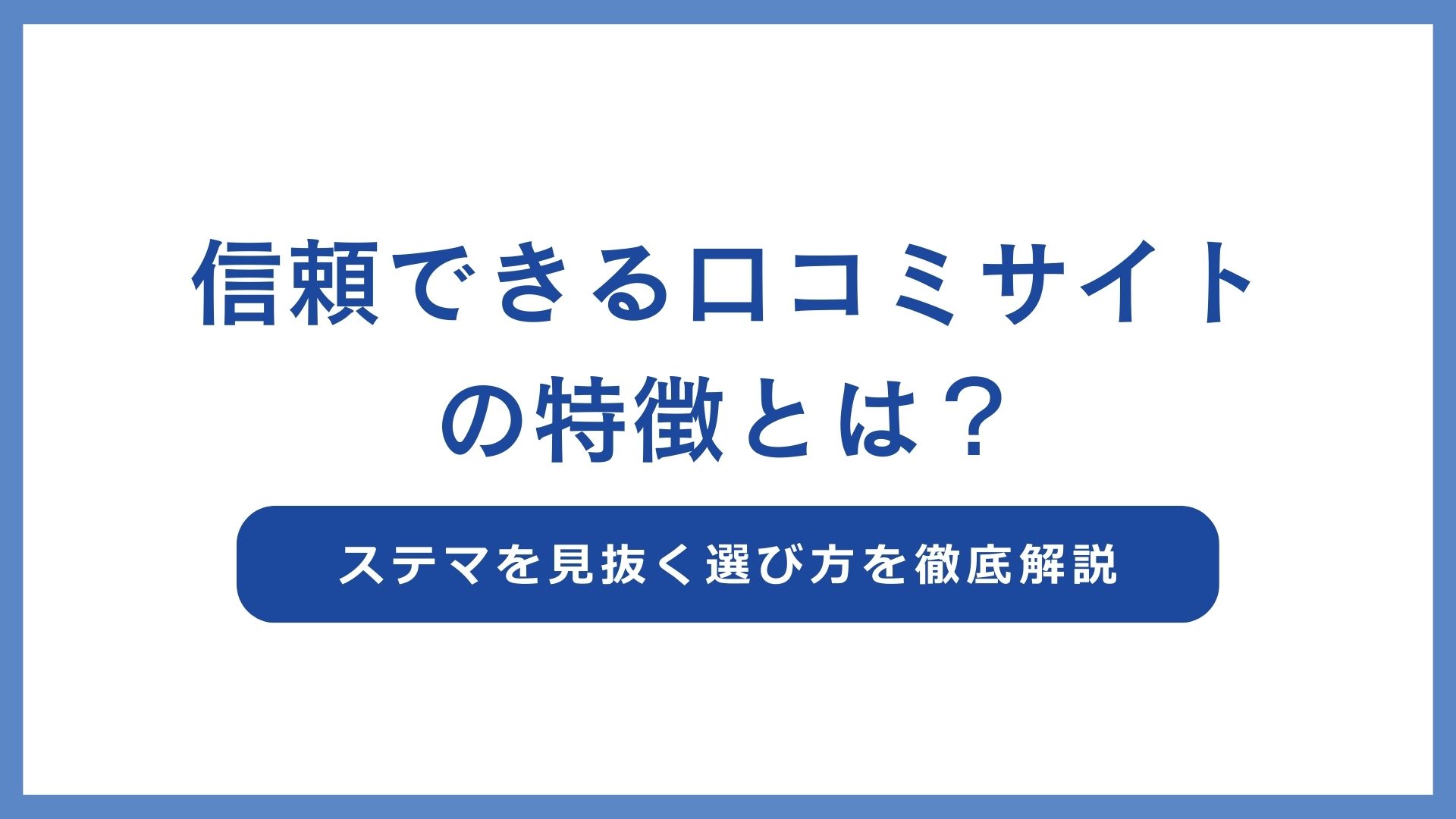 信頼できる口コミサイトの特徴とは？ステマを見抜く選び方を徹底解説