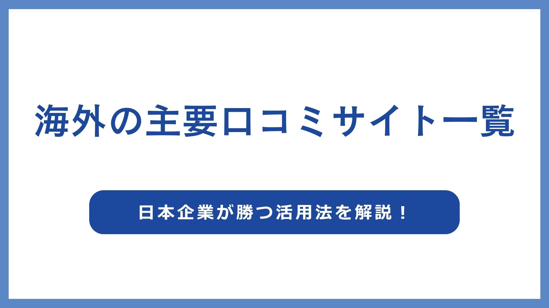 海外の主要口コミサイト一覧と日本企業が勝つ活用法を解説！