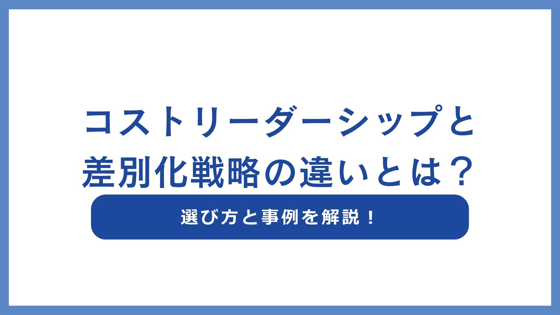 コストリーダーシップと差別化戦略の違いとは？選び方と事例を解説！
